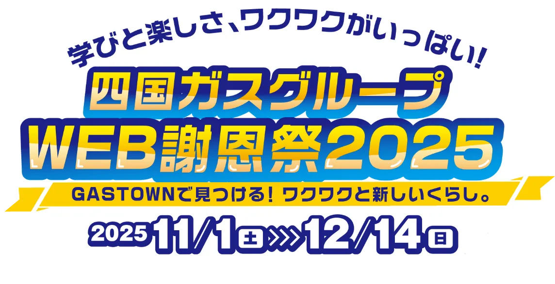 学びと楽しさ、ワクワクがいっぱい！ご期待ください！四国ガスグループWEB謝恩祭2025 ガスタウンで見つける！ワクワクと新しい暮らし。期間は2025年11月1日（土）から12月14日（日）